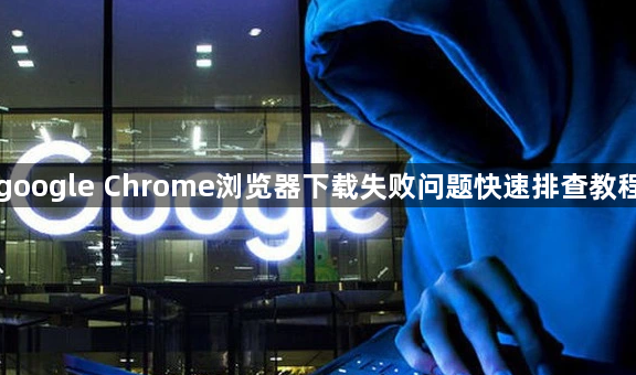 google Chrome浏览器下载失败问题快速排查教程1