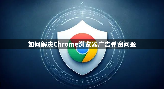 如何解决Chrome浏览器广告弹窗问题1
