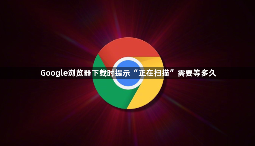 Google浏览器下载时提示“正在扫描”需要等多久1