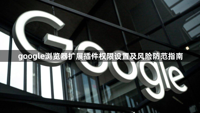 google浏览器扩展插件权限设置及风险防范指南1
