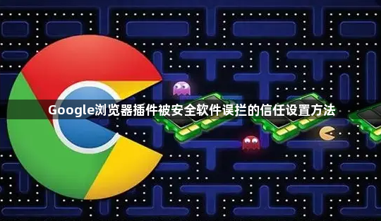 Google浏览器插件被安全软件误拦的信任设置方法1