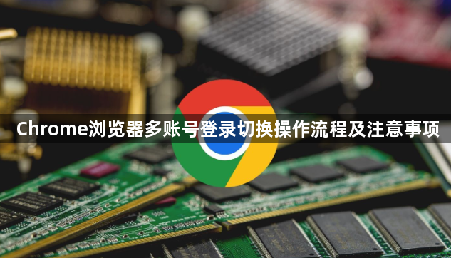 Chrome浏览器多账号登录切换操作流程及注意事项1