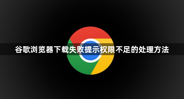 谷歌浏览器下载失败提示权限不足的处理方法1