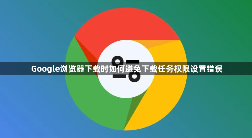 Google浏览器下载时如何避免下载任务权限设置错误1
