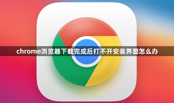 chrome浏览器下载完成后打不开安装界面怎么办1