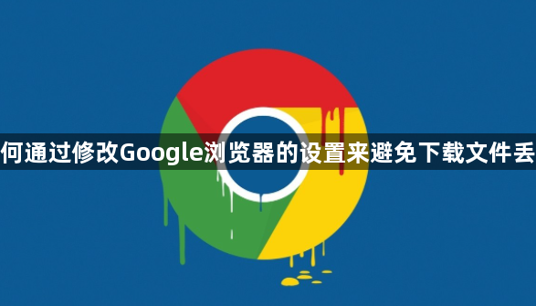 如何通过修改Google浏览器的设置来避免下载文件丢失1