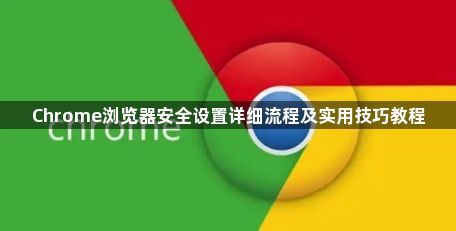 Chrome浏览器安全设置详细流程及实用技巧教程1