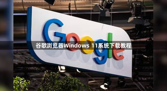 谷歌浏览器Windows 11系统下载教程1