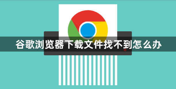 谷歌浏览器下载文件找不到怎么办1