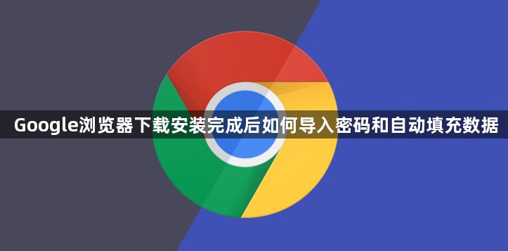 Google浏览器下载安装完成后如何导入密码和自动填充数据1