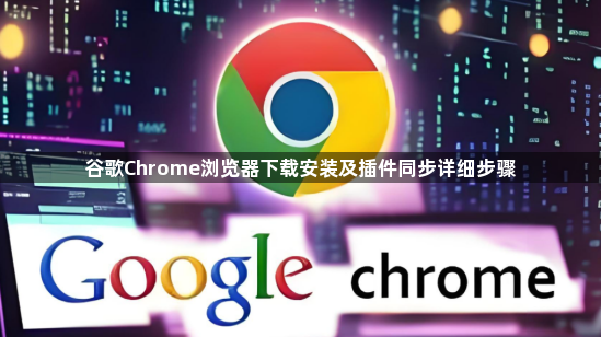 谷歌Chrome浏览器下载安装及插件同步详细步骤1