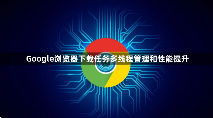 Google浏览器下载任务多线程管理和性能提升1
