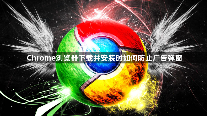 Chrome浏览器下载并安装时如何防止广告弹窗1