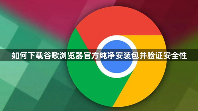 如何下载谷歌浏览器官方纯净安装包并验证安全性1