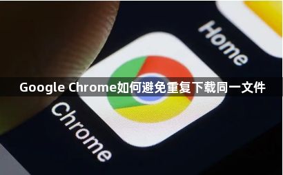 Google Chrome如何避免重复下载同一文件1