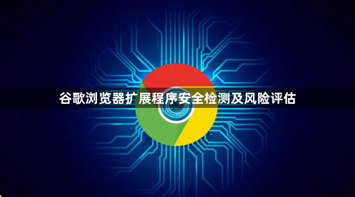 谷歌浏览器扩展程序安全检测及风险评估1