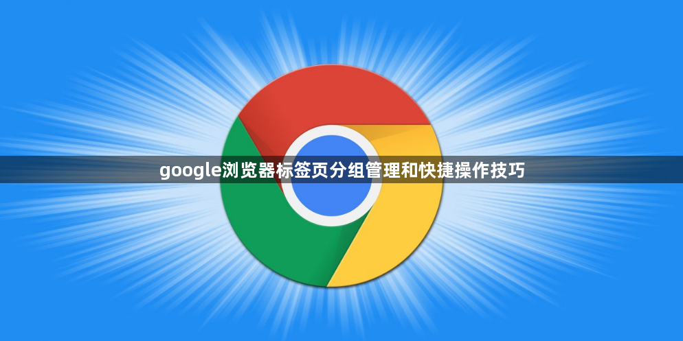 google浏览器标签页分组管理和快捷操作技巧1
