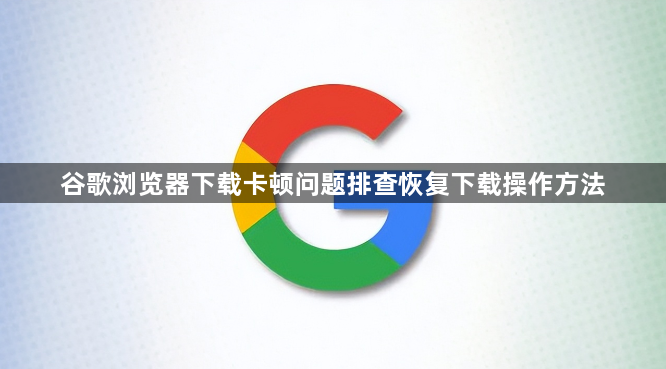 谷歌浏览器下载卡顿问题排查恢复下载操作方法1