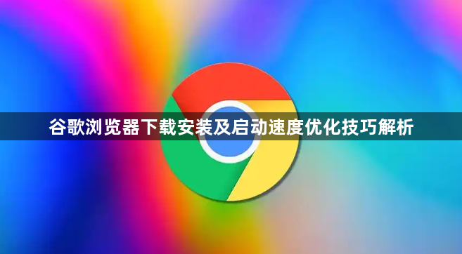 谷歌浏览器下载安装及启动速度优化技巧解析1