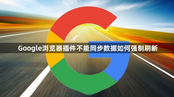 Google浏览器插件不能同步数据如何强制刷新1