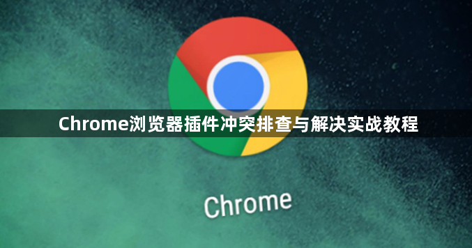 Chrome浏览器插件冲突排查与解决实战教程1