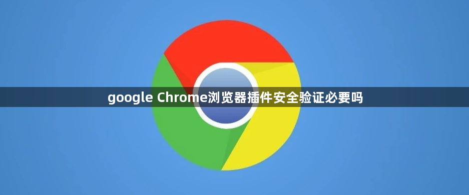 google Chrome浏览器插件安全验证必要吗1