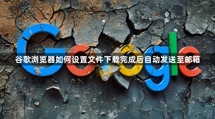 谷歌浏览器如何设置文件下载完成后自动发送至邮箱1