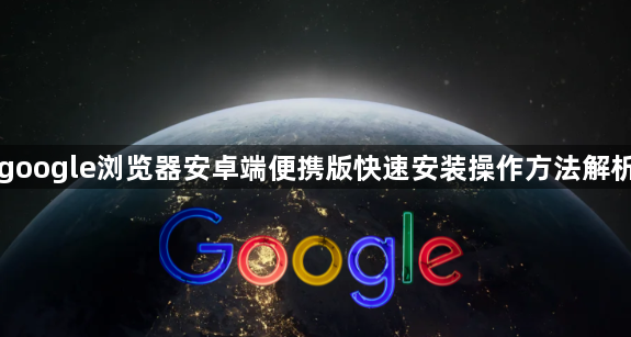 google浏览器安卓端便携版快速安装操作方法解析1