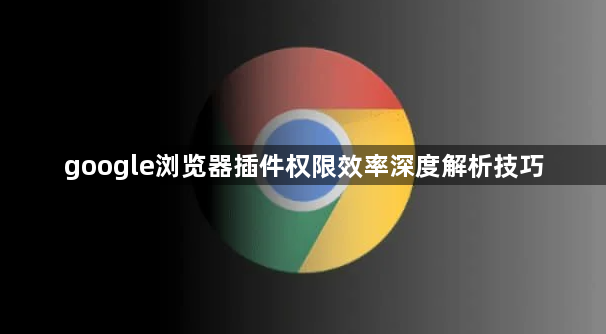 google浏览器插件权限效率深度解析技巧1