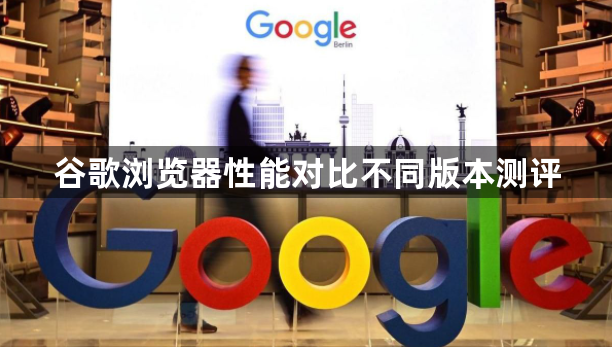 谷歌浏览器性能对比不同版本测评1
