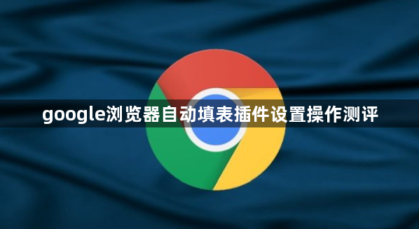 google浏览器自动填表插件设置操作测评1