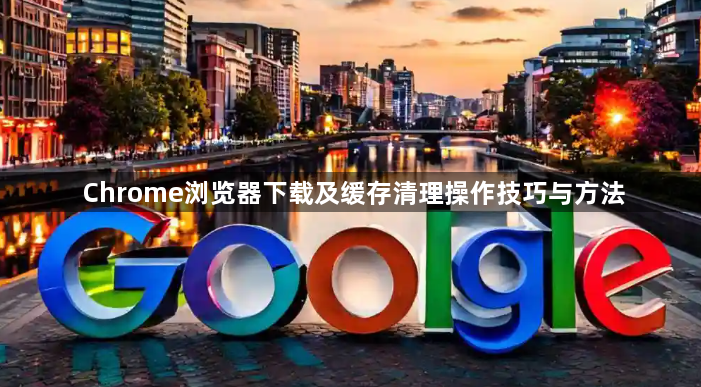 Chrome浏览器下载及缓存清理操作技巧与方法1
