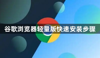 谷歌浏览器轻量版快速安装步骤1
