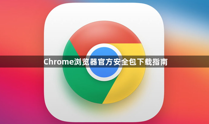 Chrome浏览器官方安全包下载指南1