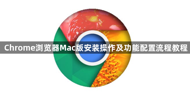 Chrome浏览器Mac版安装操作及功能配置流程教程1