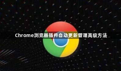 Chrome浏览器插件自动更新管理高级方法1