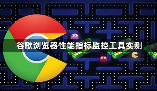 谷歌浏览器性能指标监控工具实测1