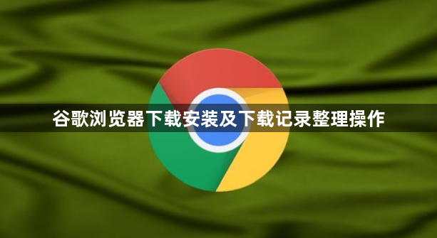 谷歌浏览器下载安装及下载记录整理操作1