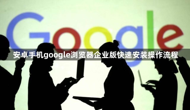 安卓手机google浏览器企业版快速安装操作流程1