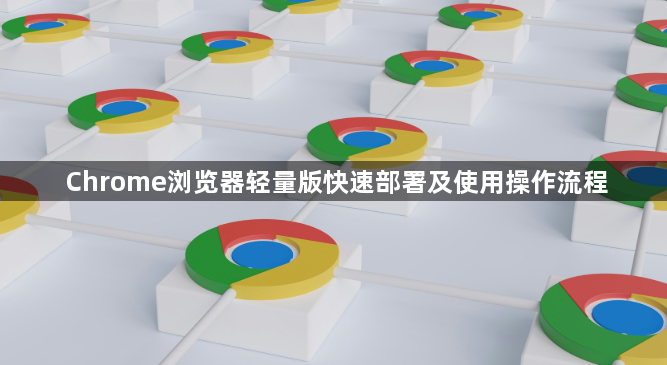Chrome浏览器轻量版快速部署及使用操作流程1