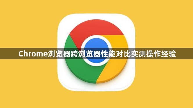 Chrome浏览器跨浏览器性能对比实测操作经验1