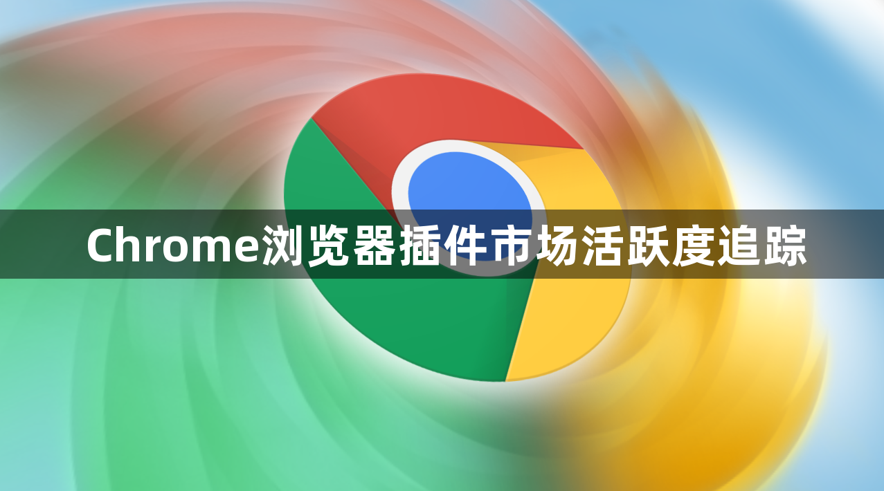 Chrome浏览器插件市场活跃度追踪1