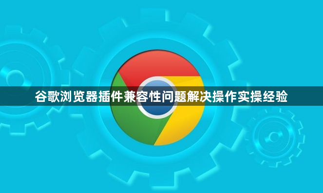 谷歌浏览器插件兼容性问题解决操作实操经验1