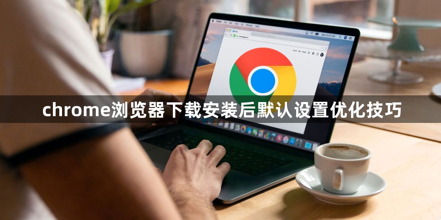 chrome浏览器下载安装后默认设置优化技巧1