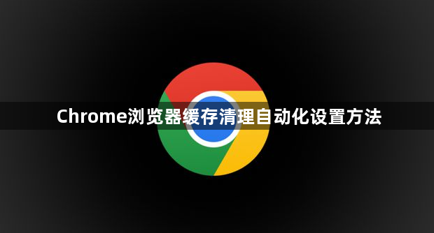 Chrome浏览器缓存清理自动化设置方法1