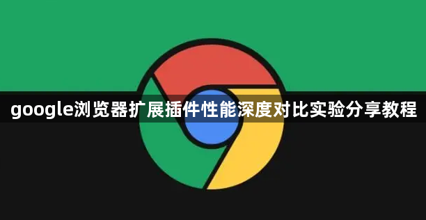 google浏览器扩展插件性能深度对比实验分享教程1