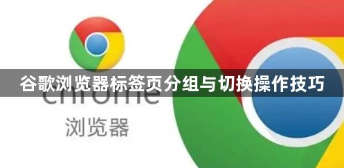 谷歌浏览器标签页分组与切换操作技巧1