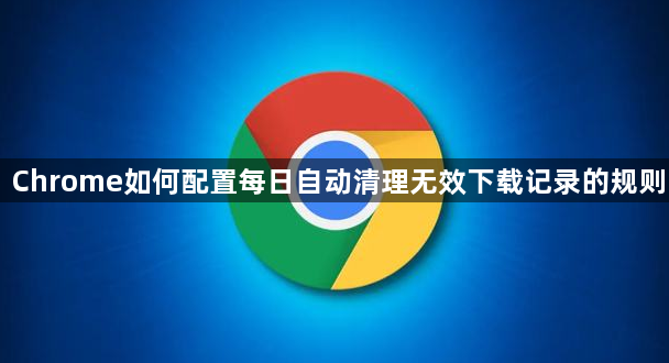 Chrome如何配置每日自动清理无效下载记录的规则1