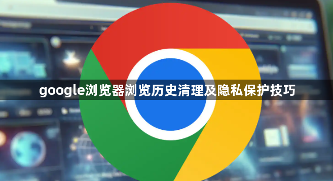 google浏览器浏览历史清理及隐私保护技巧1
