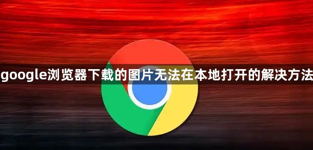 google浏览器下载的图片无法在本地打开的解决方法1